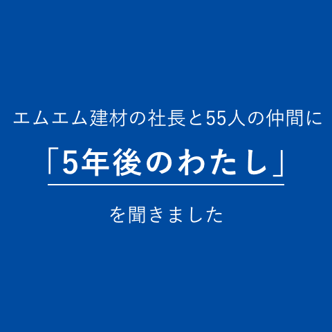 エムエム建材の55人の仲間に「5年後のわたし」を聞きました